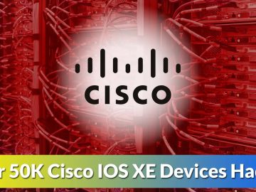 Over 50K Cisco IOS XE Devices Hacked Exploiting Zero-day Flaw