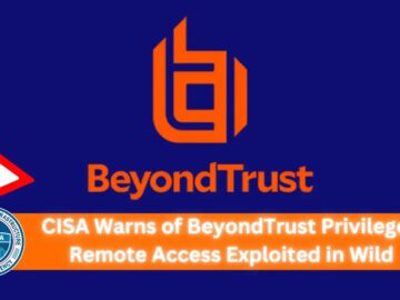 CISA Warns of BeyondTrust Privileged Remote Access Exploited in Wild