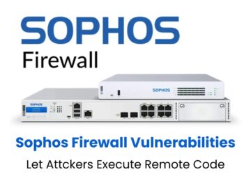 Critical Sophos Firewall Vulnerabilities Let Attckers Execute Remote Code