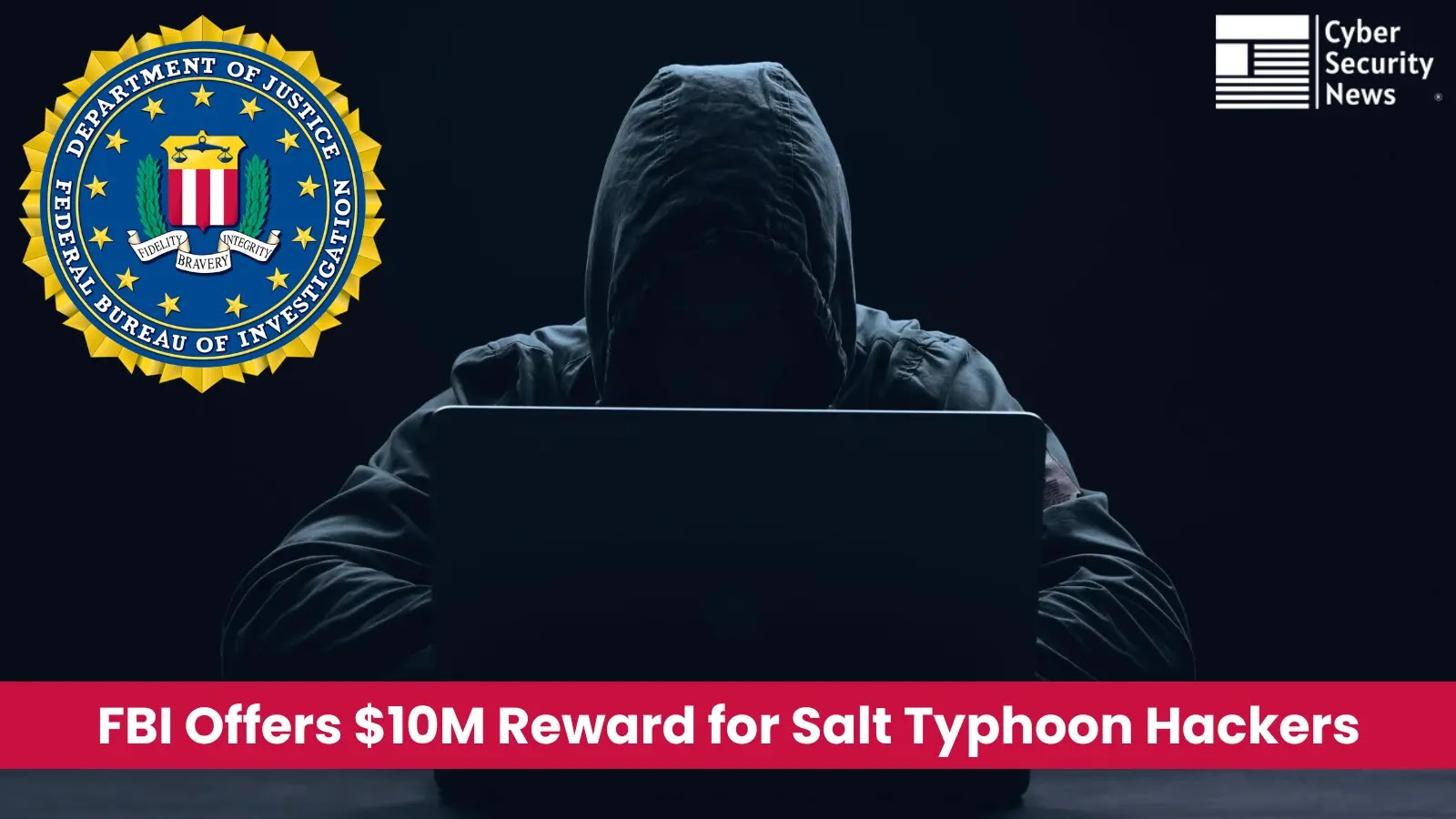 FBI To Offer Reward Up to $10 Million Any Information on Salt Typhoon Hackers