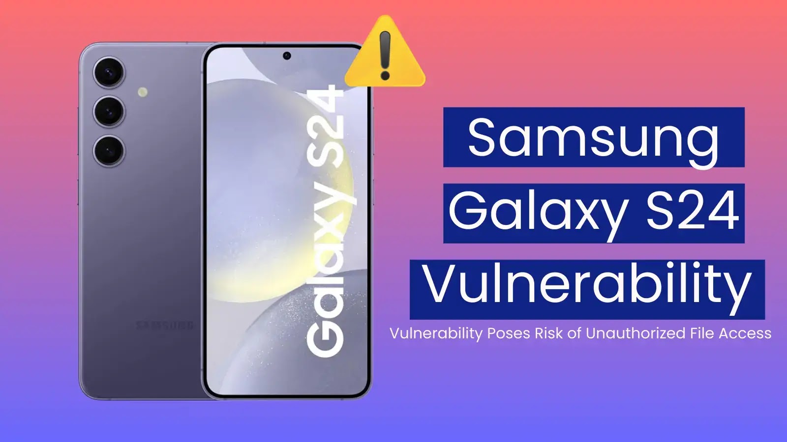 Galaxy S24 Vulnerability Poses Risk of Unauthorized File Access