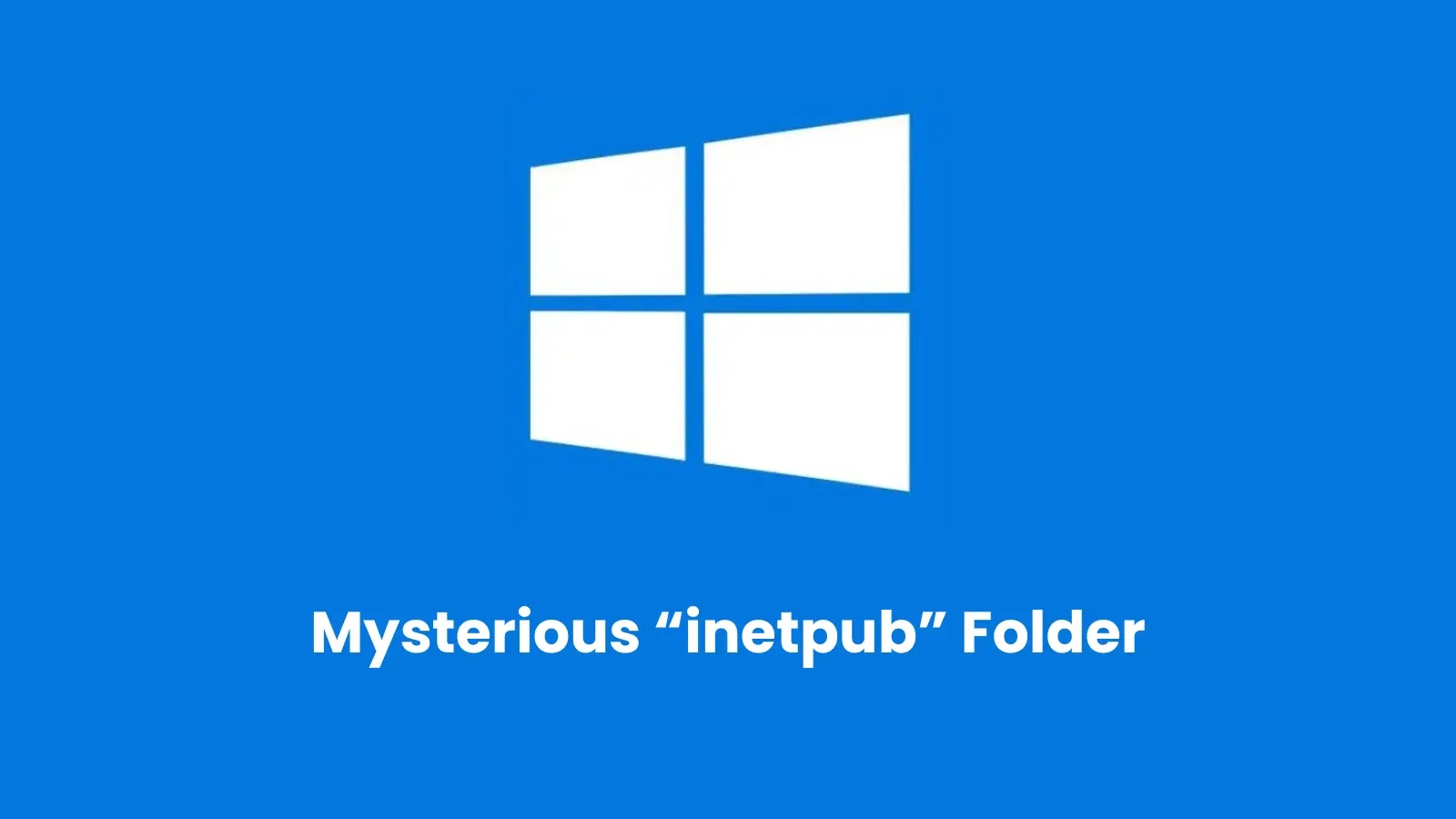 Microsoft Asks Windows 11 Users Not to Delete Mysterious “inetpub” Folder