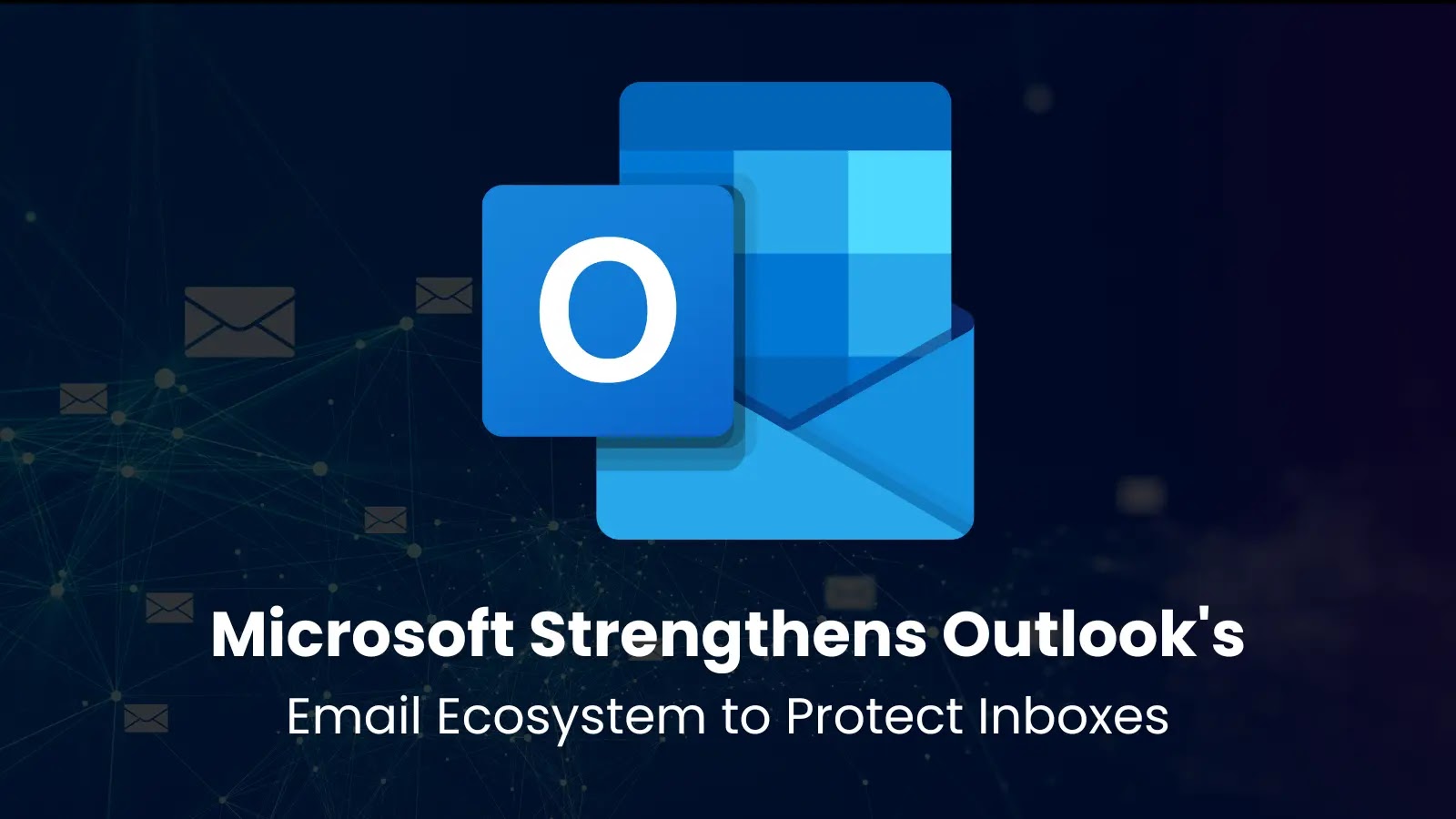 Microsoft Strengthens Outlook's Email Ecosystem to Protect Inboxes