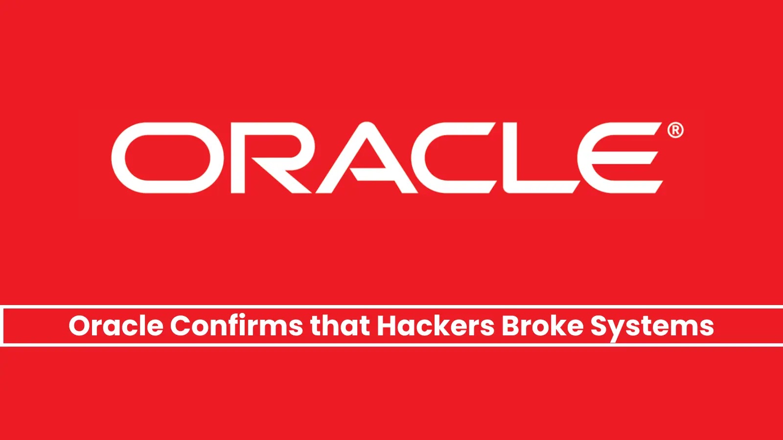 Oracle Confirms that Hackers Broke Systems & Stole Client Login Credentials 
