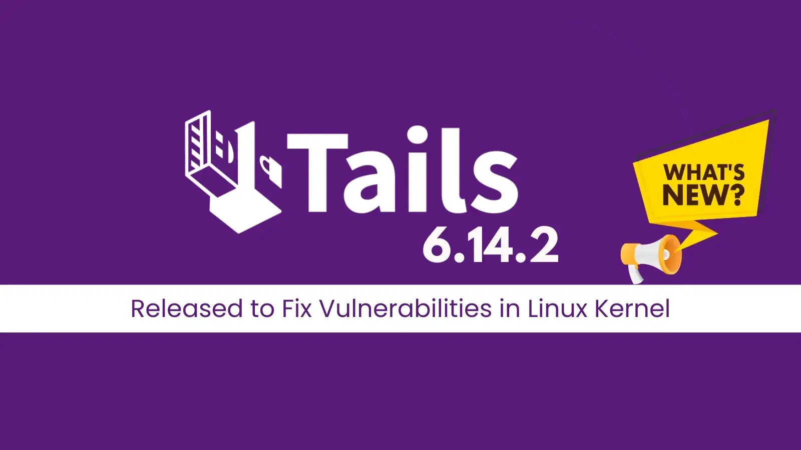 Tails 6.14.2 Released with Critical Fixes for Linux Kernel Vulnerabilities