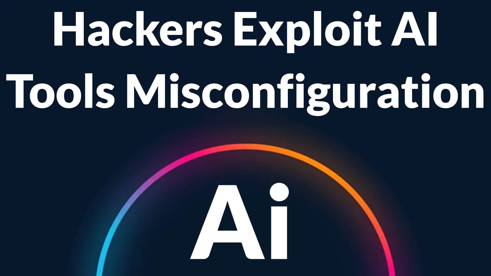 Hackers Exploit AI Tools Misconfiguration To Run Malicious AI-generated Payloads