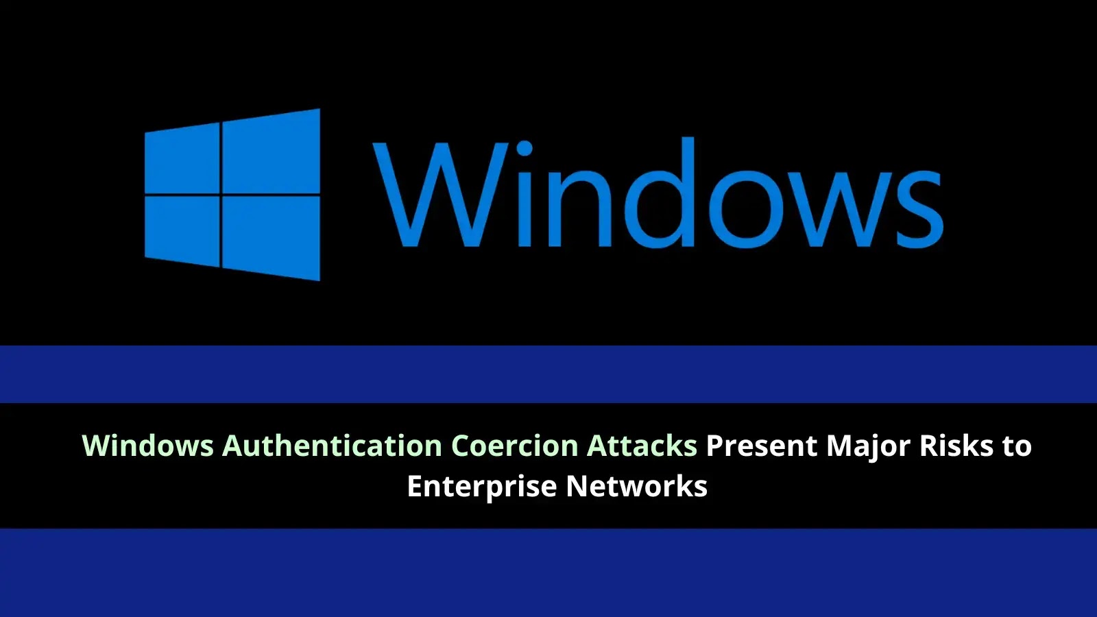 Windows Authentication Coercion Attacks Present Major Risks to Enterprise Networks