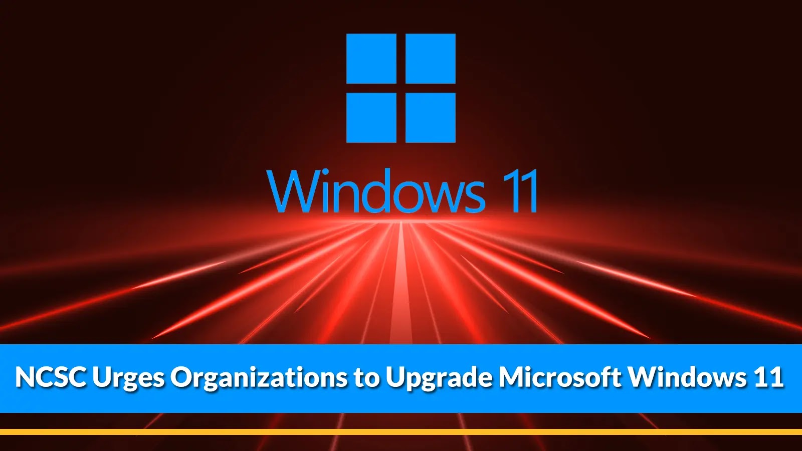 NCSC Urges Organizations to Upgrade Microsoft Windows 11 to Defend Cyberattacks