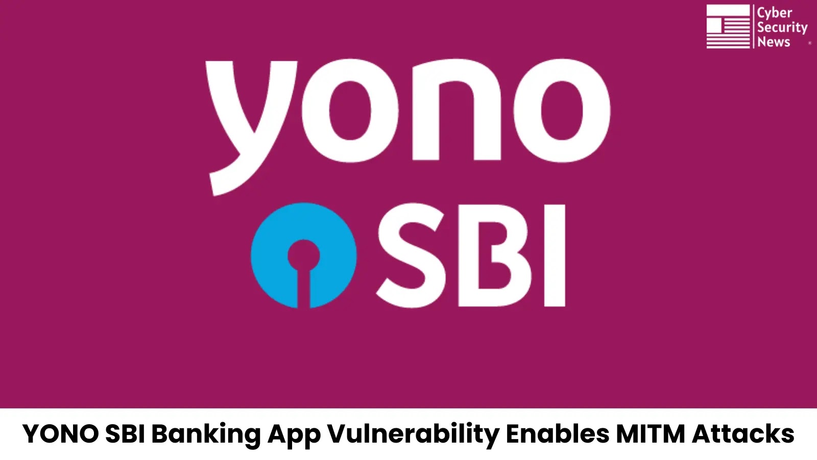 YONO SBI Banking App Vulnerability Let Attackers Execute a Man-in-the-Middle Attack