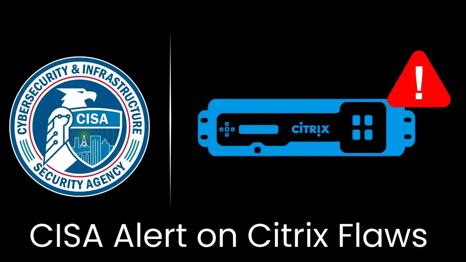 CISA Issues Alert on Citrix Flaws Actively Exploited by Hackers CISA Issues Alert on Citrix Flaws Actively Exploited by Hackers