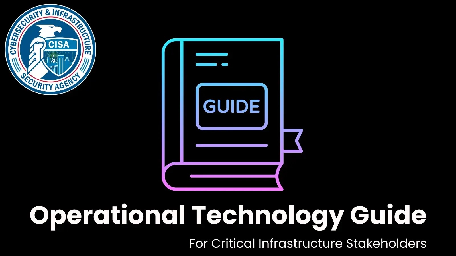CISA Publishes Operational Technology Guide for Critical Infrastructure Stakeholders CISA Publishes Operational Technology Guide for Critical Infrastructure Stakeholders