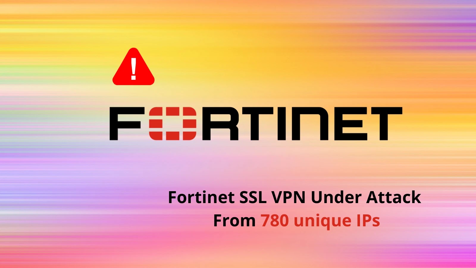 Hackers Attacking Fortinet SSL VPN Under Attack From 780 unique IPs Hackers Attacking Fortinet SSL VPN Under Attack From 780 unique IPs