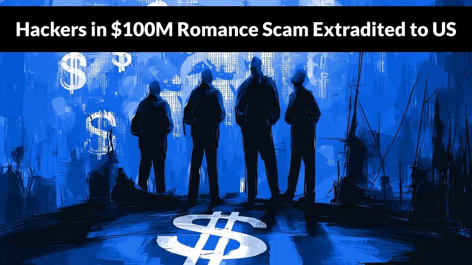 Hackers Behind $100 Million Romance Scams and Other Frauds Extradited to US Hackers Behind $100 Million Romance Scams and Other Frauds Extradited to US