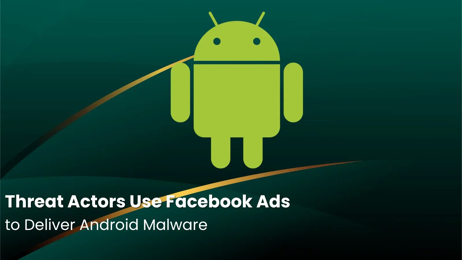 Threat Actors Use Facebook Ads to Deliver Android Malware Threat Actors Use Facebook Ads to Deliver Android Malware