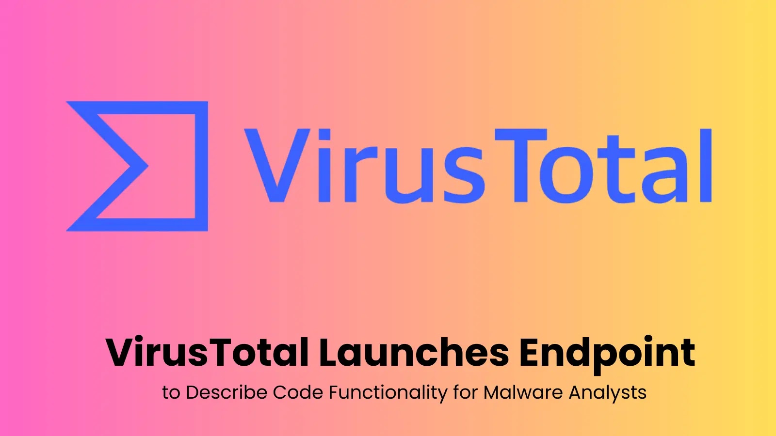 VirusTotal Launches Endpoint That Explains Code Functionality for Malware Analysts VirusTotal Launches Endpoint That Explains Code Functionality for Malware Analysts