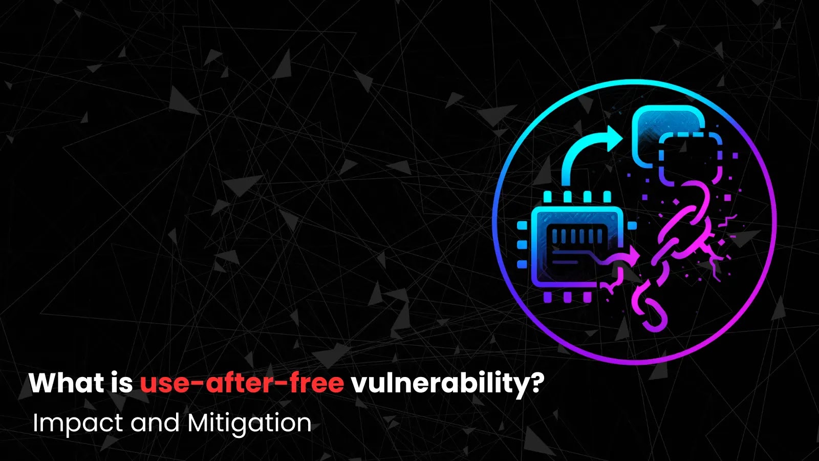 What is Use-After-Free Vulnerability? – Impact and Mitigation What is Use-After-Free Vulnerability? - Impact and Mitigation