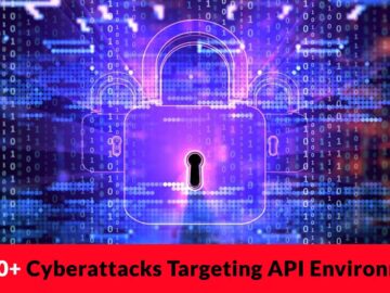 40,000+ Cyberattacks Targeting API Environments To Inject Malicious Code