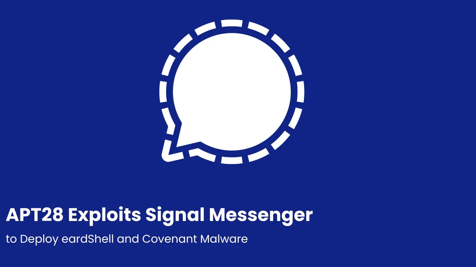 APT28 Exploits Signal Messenger to Deploy eardShell and Covenant Malware APT28 Exploits Signal Messenger to Deploy eardShell and Covenant Malware