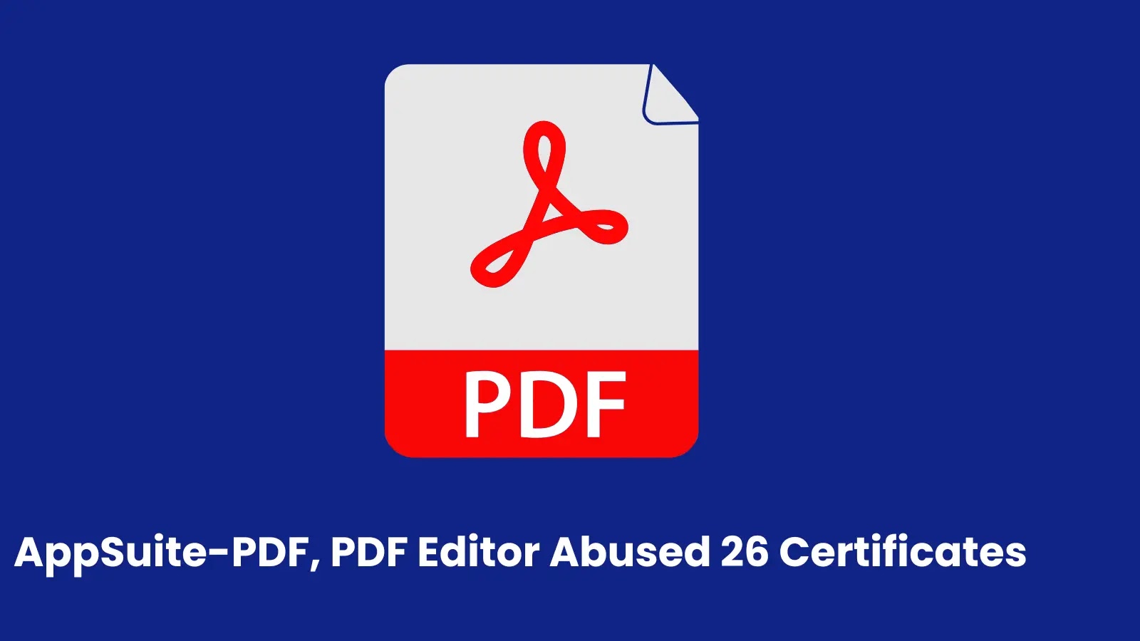 AppSuite-PDF, PDF Editor Operators Exploited 26 Code-Signing Certificates to Fake Legitimacy AppSuite-PDF, PDF Editor Operators Exploited 26 Code-Signing Certificates to Fake Legitimacy