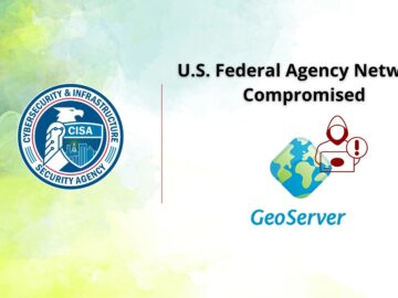 CISA Details That Hackers Gained Access to a U.S. Federal Agency Network Via GeoServer RCE Vulnerability