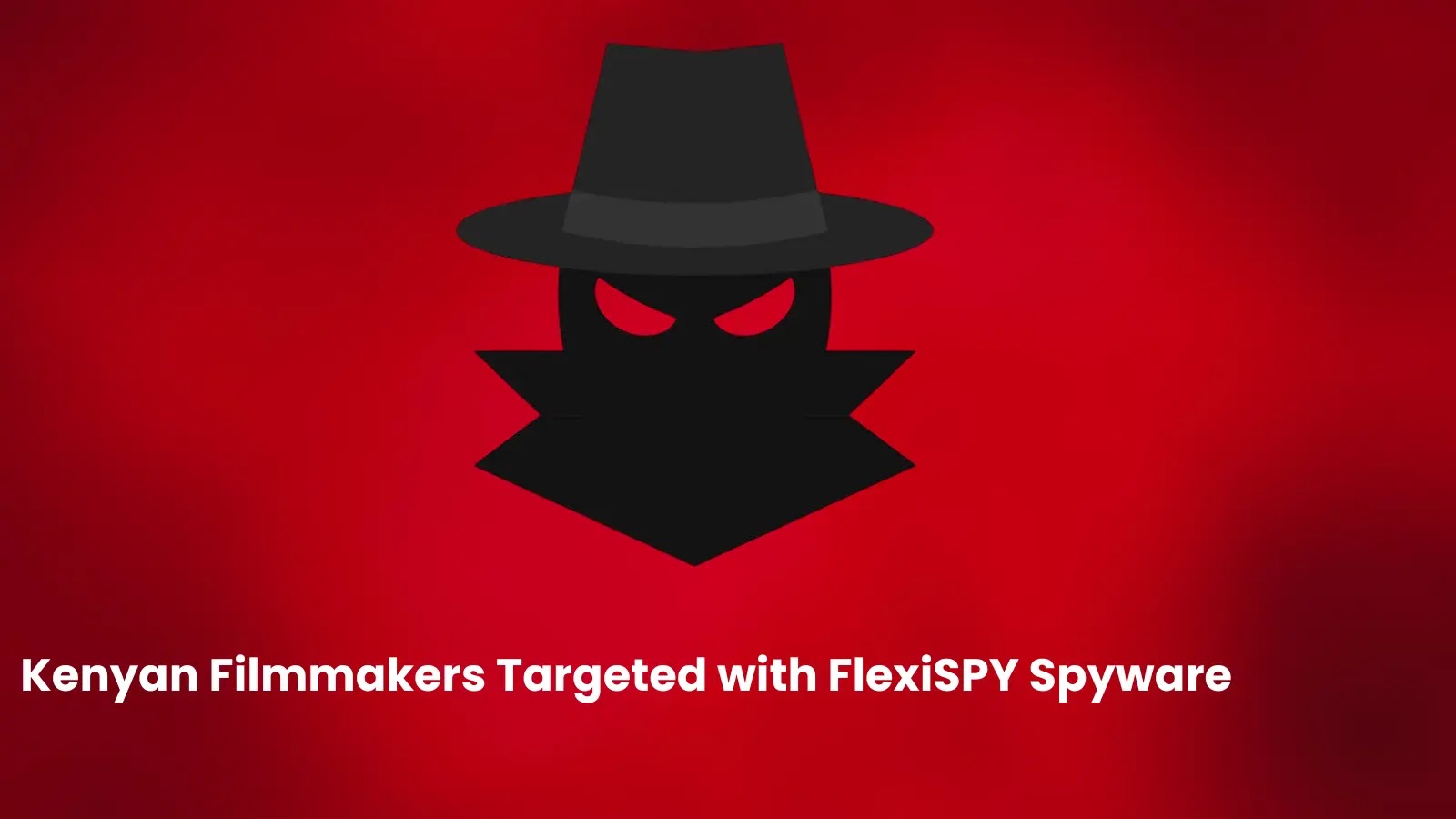Kenyan Filmmakers Targeted with FlexiSPY Spyware Tracking Messages and Social Media Kenyan Filmmakers Targeted with FlexiSPY Spyware Tracking Messages and Social Media