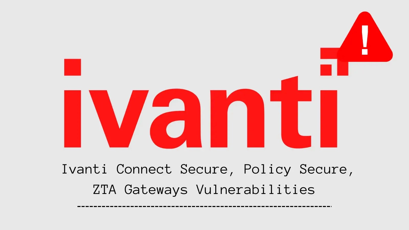 Multiple Vulnerabilities Discovered in Ivanti Connect Secure, Policy Secure, and ZTA Gateways Multiple Vulnerabilities Discovered in Ivanti Connect Secure, Policy Secure, and ZTA Gateways