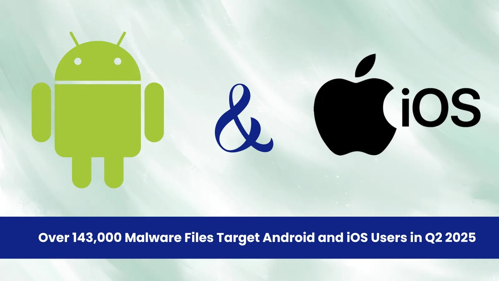 Over 143,000 Malware Files Target Android and iOS Users in Q2 2025 Over 143,000 Malware Files Target Android and iOS Users in Q2 2025