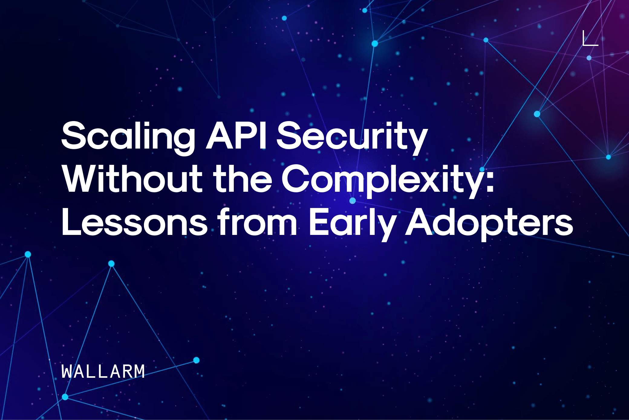 Scaling API Security Without the Complexity: Lessons from Early Adopters Scaling API Security Without the Complexity: Lessons from Early Adopters