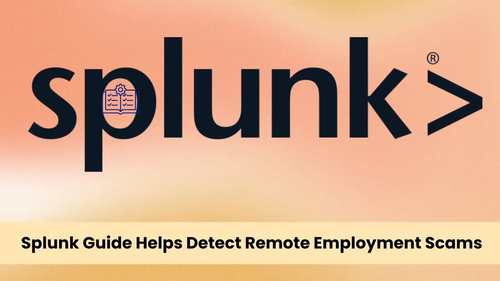 Splunk Publishes Guide to Spot Remote Work Fraud in Organizations Splunk Publishes Guide to Spot Remote Work Fraud in Organizations