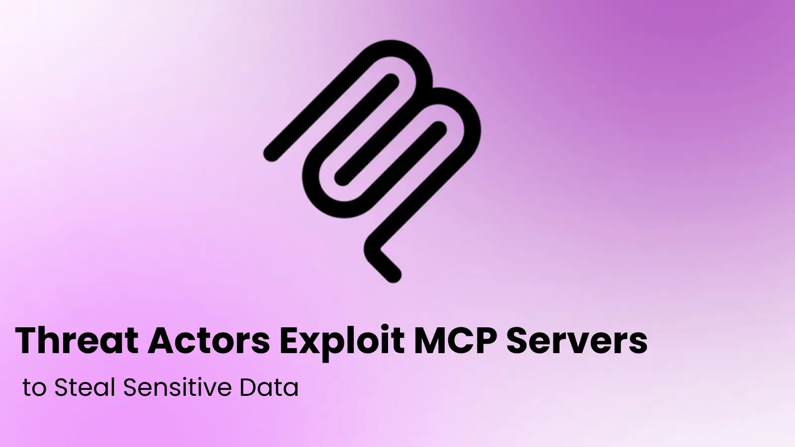 Threat Actors Exploit MCP Servers to Steal Sensitive Data Threat Actors Exploit MCP Servers to Steal Sensitive Data