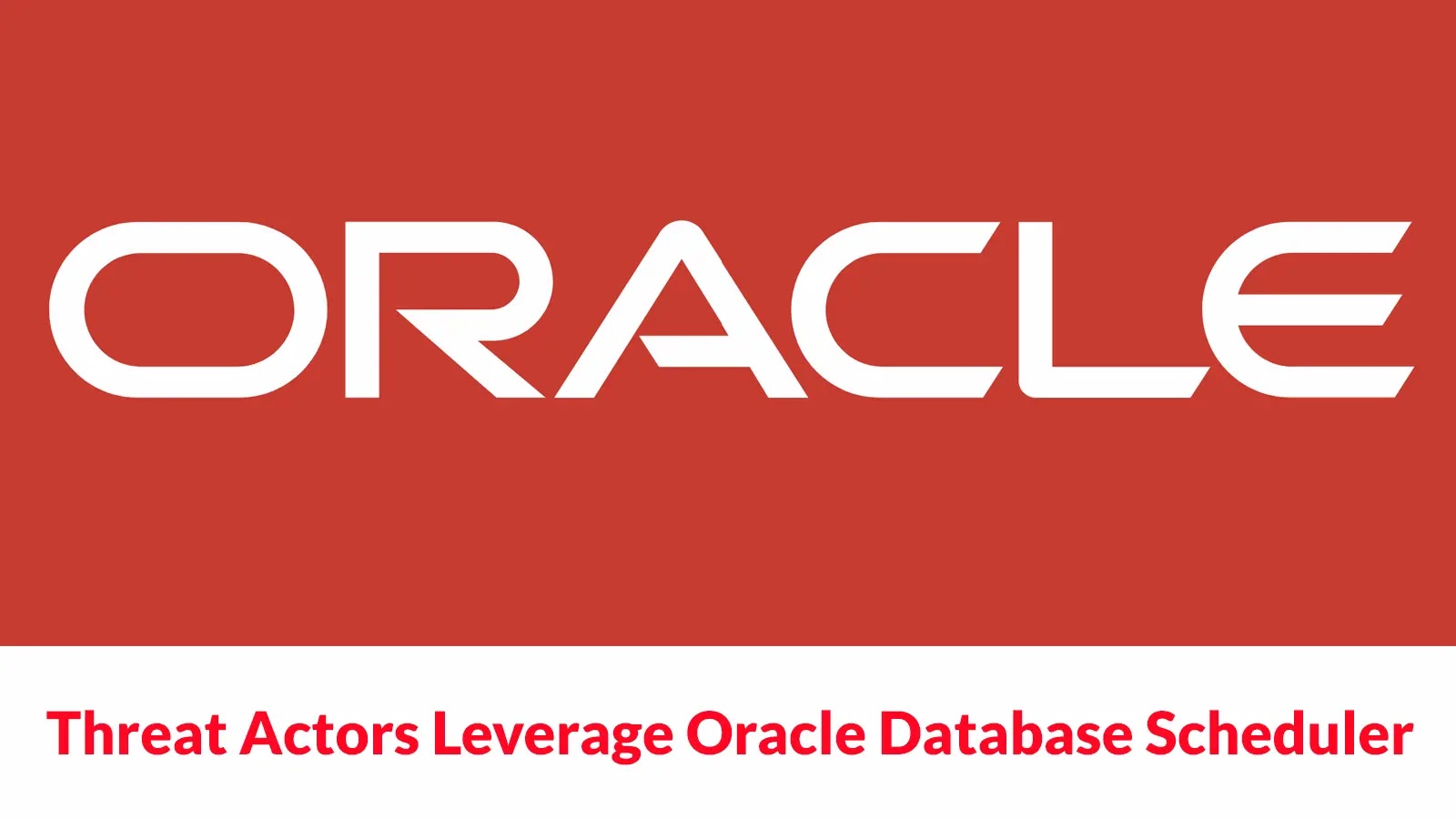Threat Actors Leverage Oracle Database Scheduler to Gain Access to Corporate Environments Threat Actors Leverage Oracle Database Scheduler to Gain Access to Corporate Environments