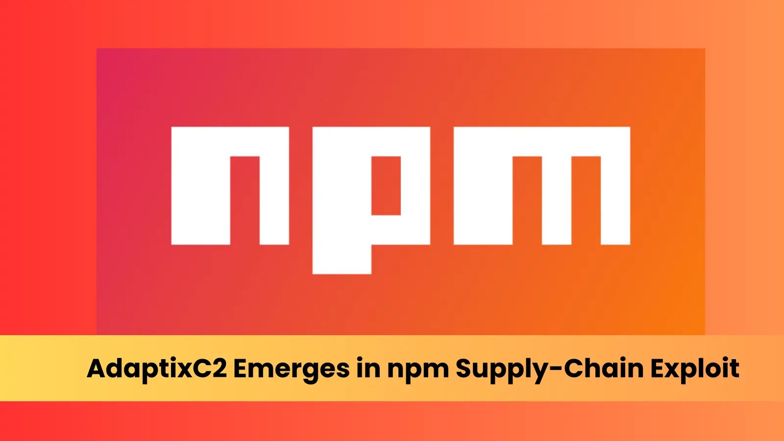 AdaptixC2 Emerges in npm Supply-Chain Exploit Against Developers AdaptixC2 Emerges in npm Supply-Chain Exploit Against Developers