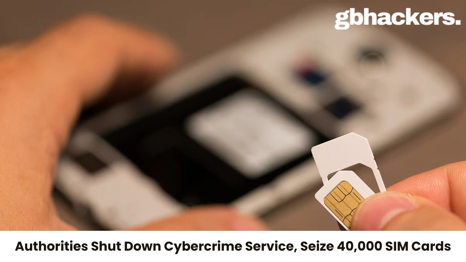 Authorities Shut Down Cybercrime-as-a-Service, Seize 40,000 SIM Cards Authorities Shut Down Cybercrime-as-a-Service, Seize 40,000 SIM Cards