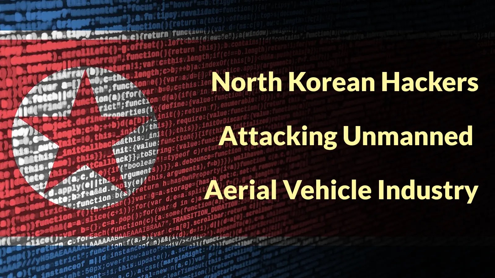North Korean Hackers Attacking Unmanned Aerial Vehicle Industry to Steal Confidential Data North Korean Hackers Attacking Unmanned Aerial Vehicle Industry to Steal Confidential Data