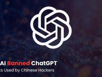 OpenAI Banned ChatGPT Accounts Used by Chinese Hackers to Develop Malware