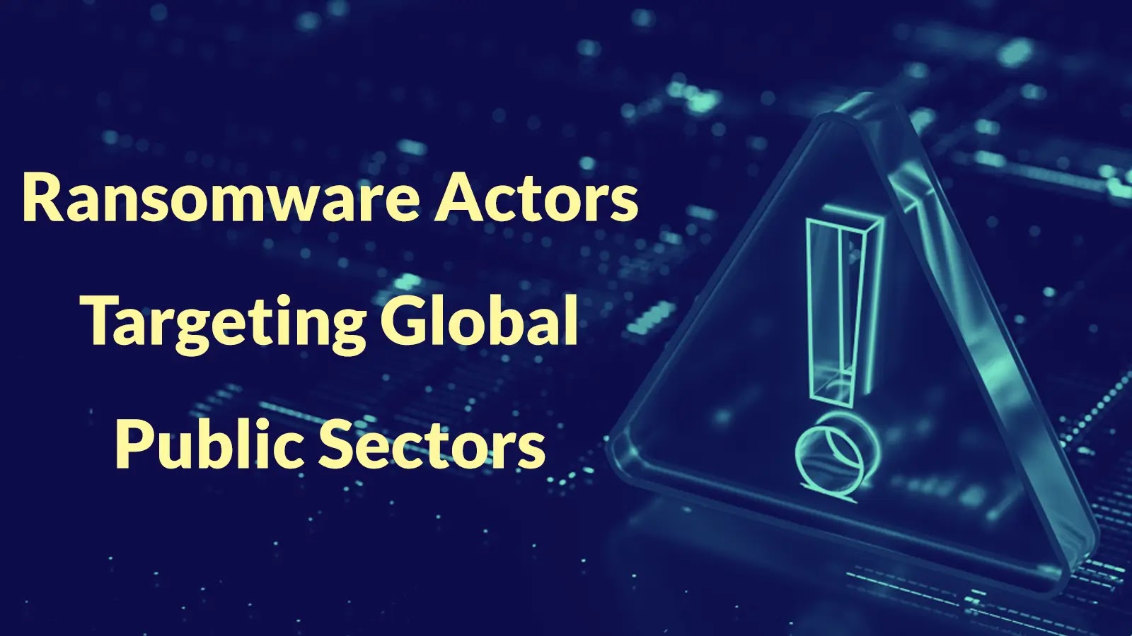 Ransomware Actors Targeting Global Public Sectors and Critical Services in Targeted Attacks Ransomware Actors Targeting Global Public Sectors and Critical Services in Targeted Attacks